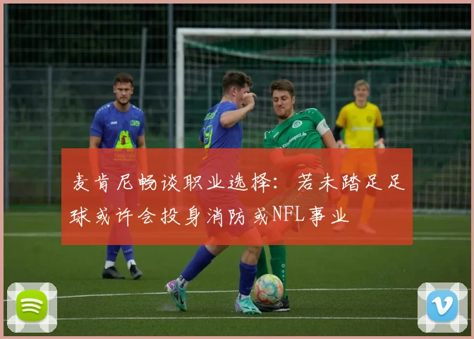 麦肯尼畅谈职业选择：若未踏足足球或许会投身消防或NFL事业