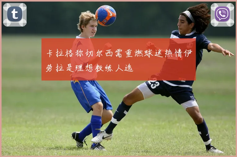 卡拉格称切尔西需重燃球迷热情伊劳拉是理想教练人选
