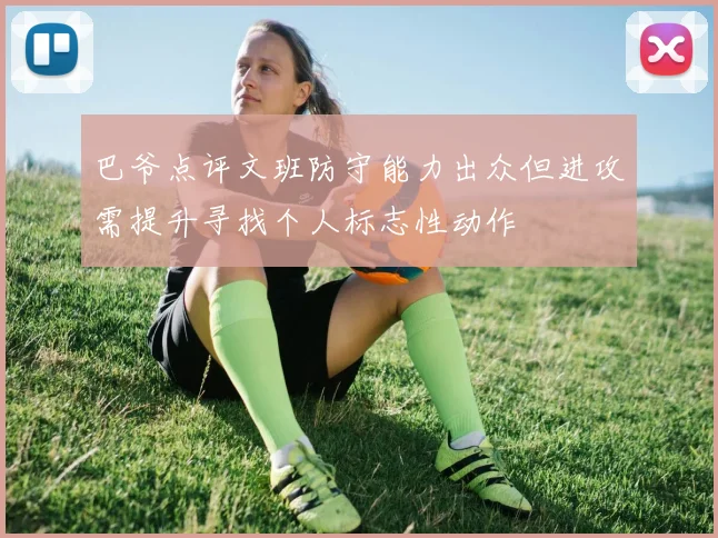 巴爷点评文班防守能力出众但进攻需提升寻找个人标志性动作
