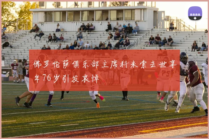 佛罗伦萨俱乐部主席科米索去世享年76岁引发哀悼