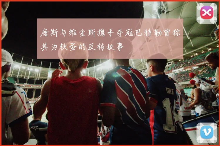 唐斯与维金斯携手夺冠巴特勒曾称其为软蛋的反转故事