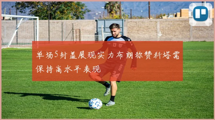 单场5封盖展现实力布朗称赞科塔需保持高水平表现