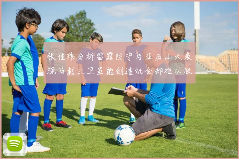 张佳玮分析雷霆防守与亚历山大表现马刺三卫虽能创造机会却难以联动全队
