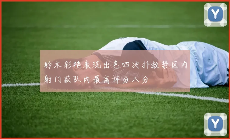 铃木彩艳表现出色四次扑救禁区内射门获队内最高评分八分